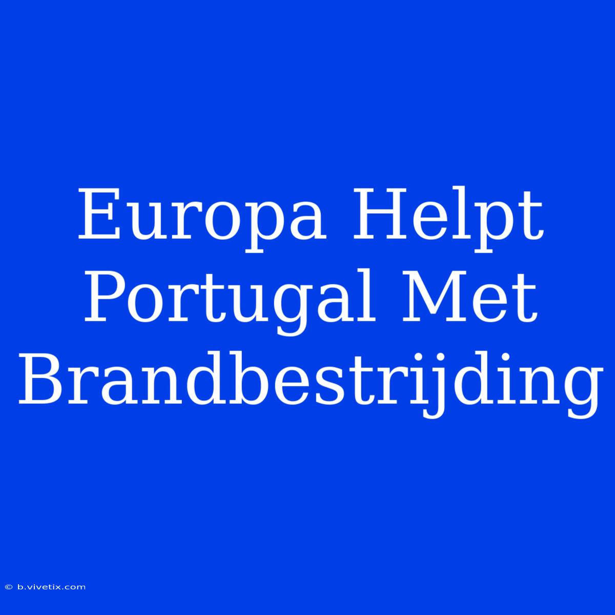 Europa Helpt Portugal Met Brandbestrijding