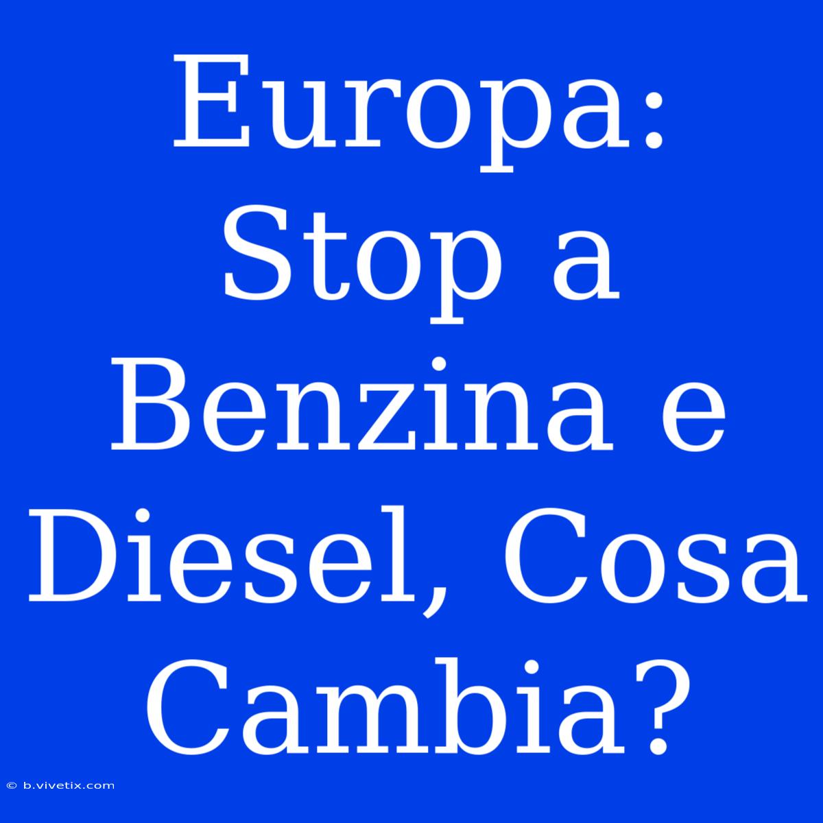 Europa: Stop A Benzina E Diesel, Cosa Cambia?