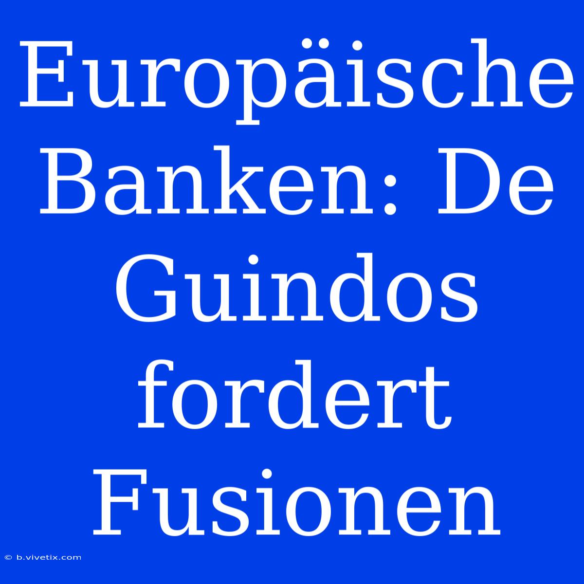 Europäische Banken: De Guindos Fordert Fusionen