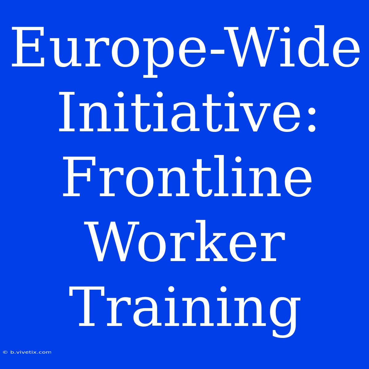 Europe-Wide Initiative: Frontline Worker Training