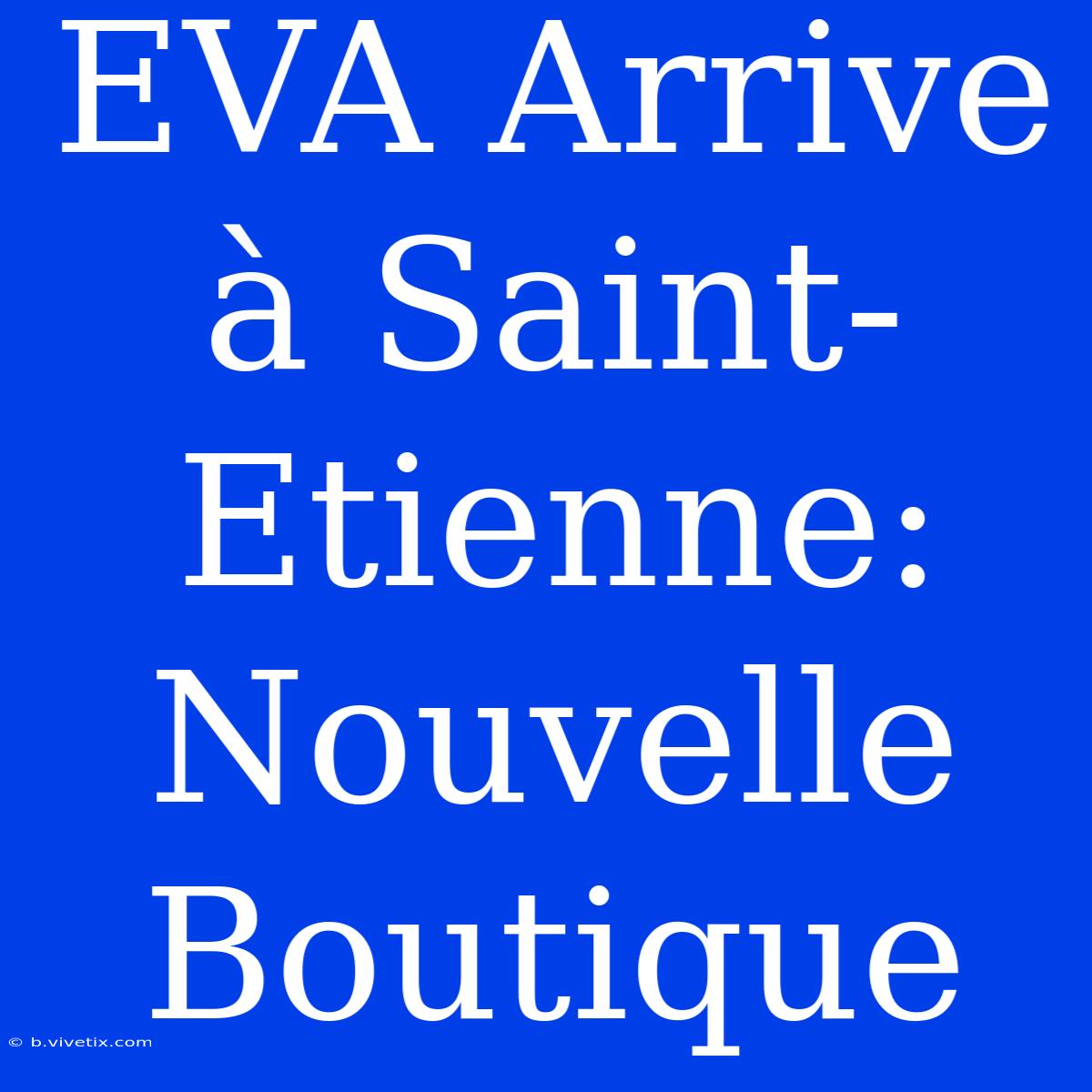 EVA Arrive À Saint-Etienne: Nouvelle Boutique