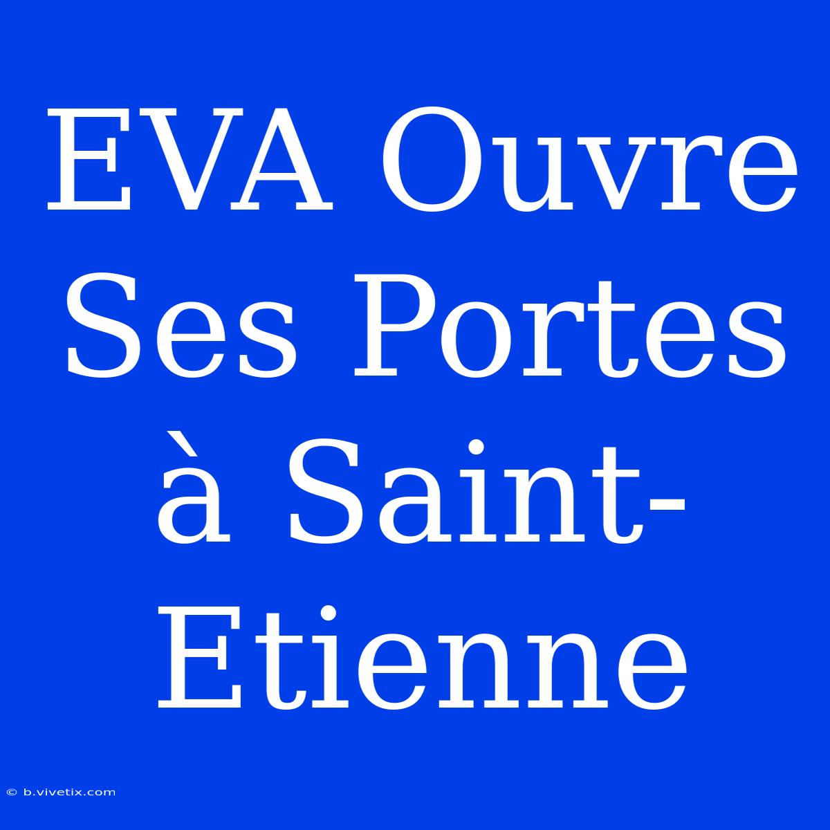 EVA Ouvre Ses Portes À Saint-Etienne