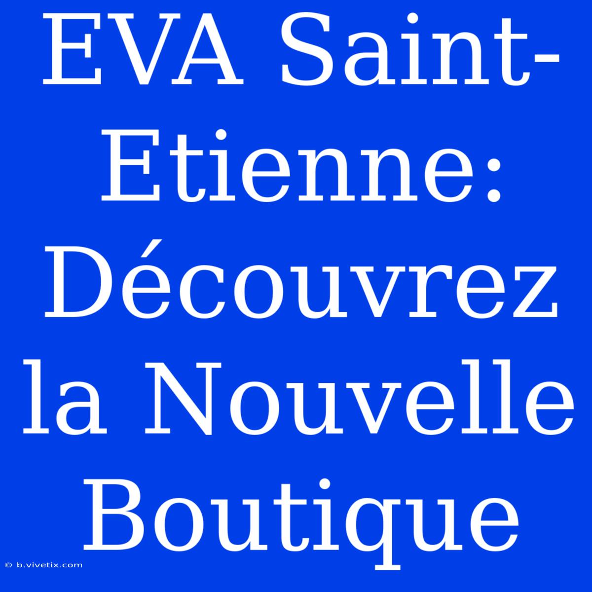 EVA Saint-Etienne: Découvrez La Nouvelle Boutique