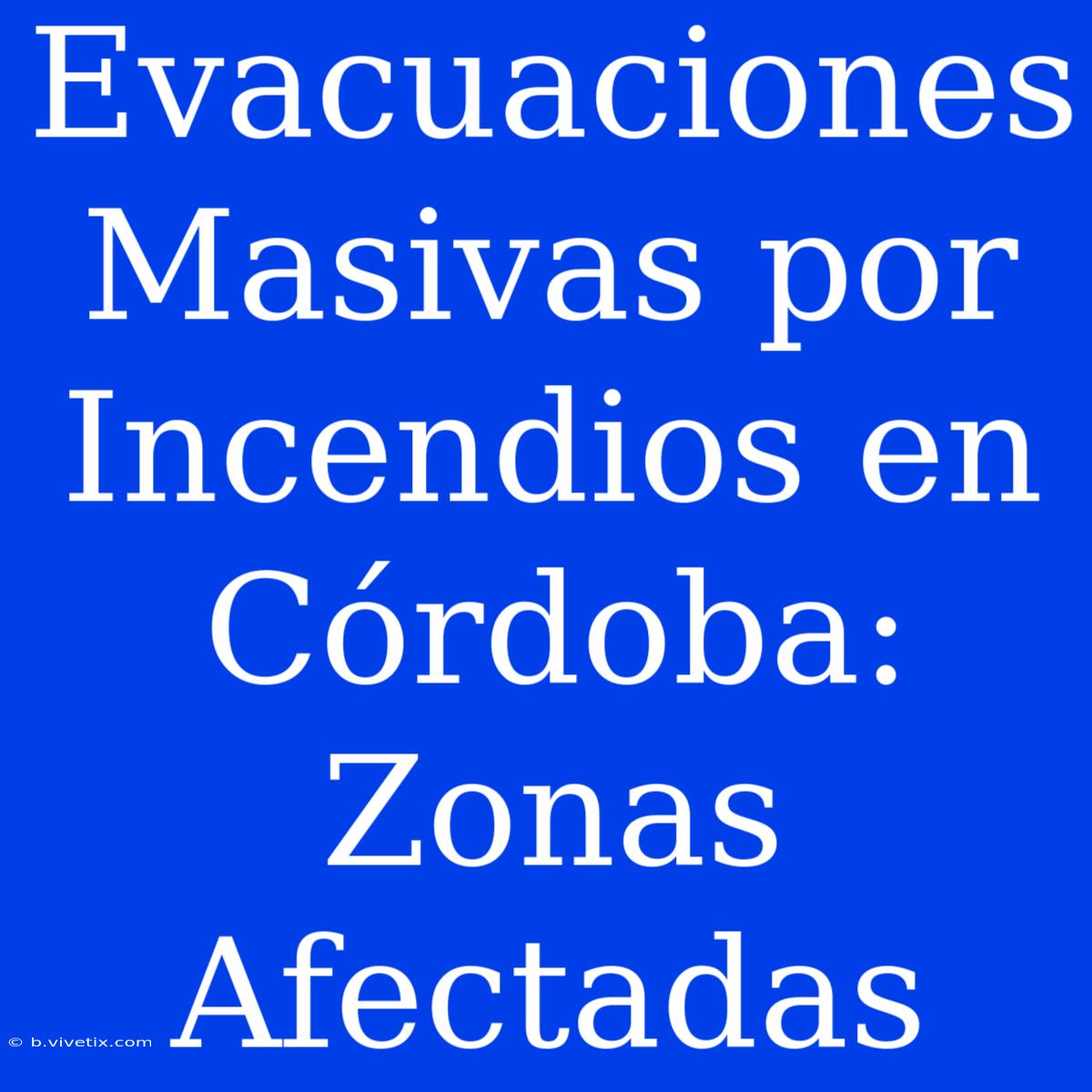 Evacuaciones Masivas Por Incendios En Córdoba: Zonas Afectadas