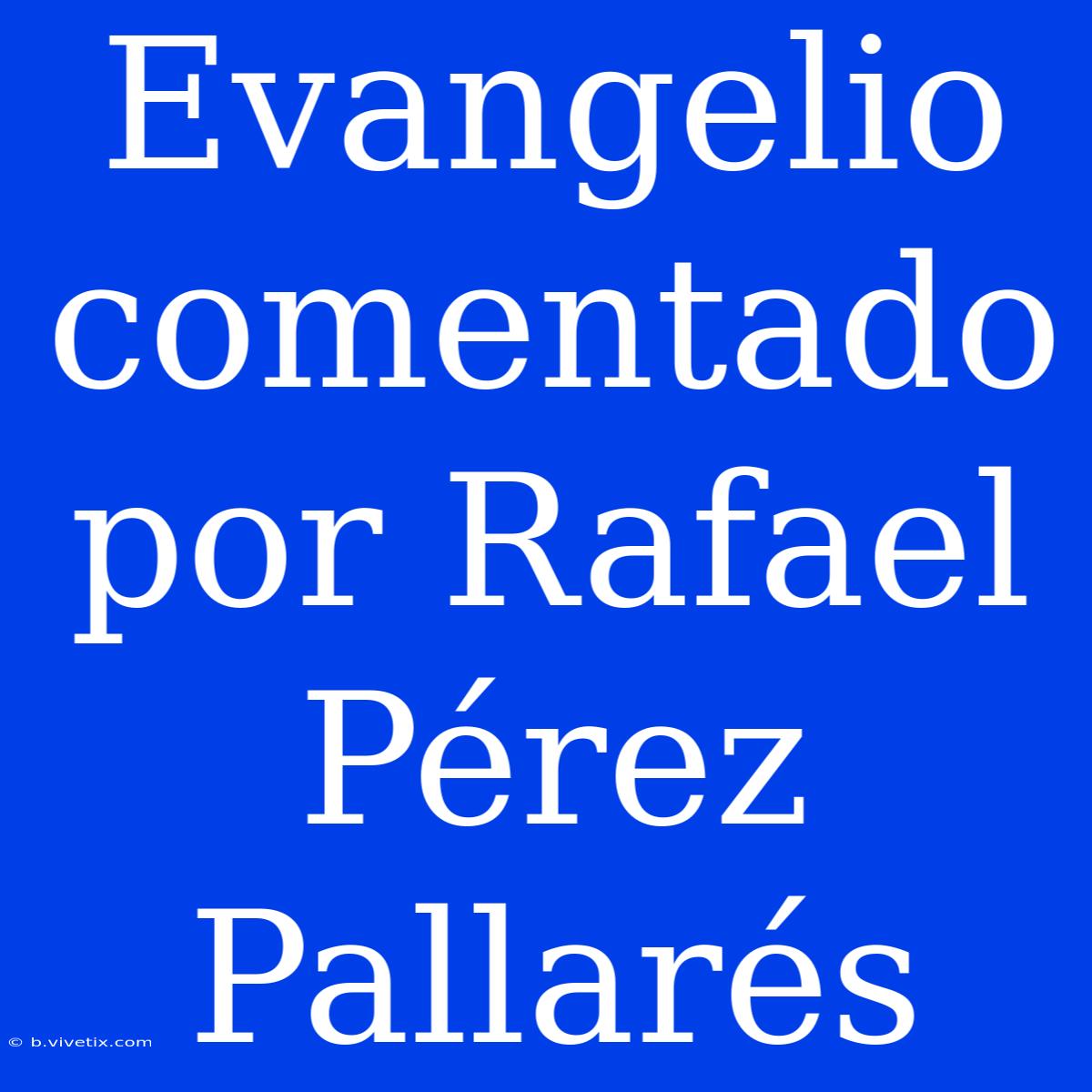 Evangelio Comentado Por Rafael Pérez Pallarés