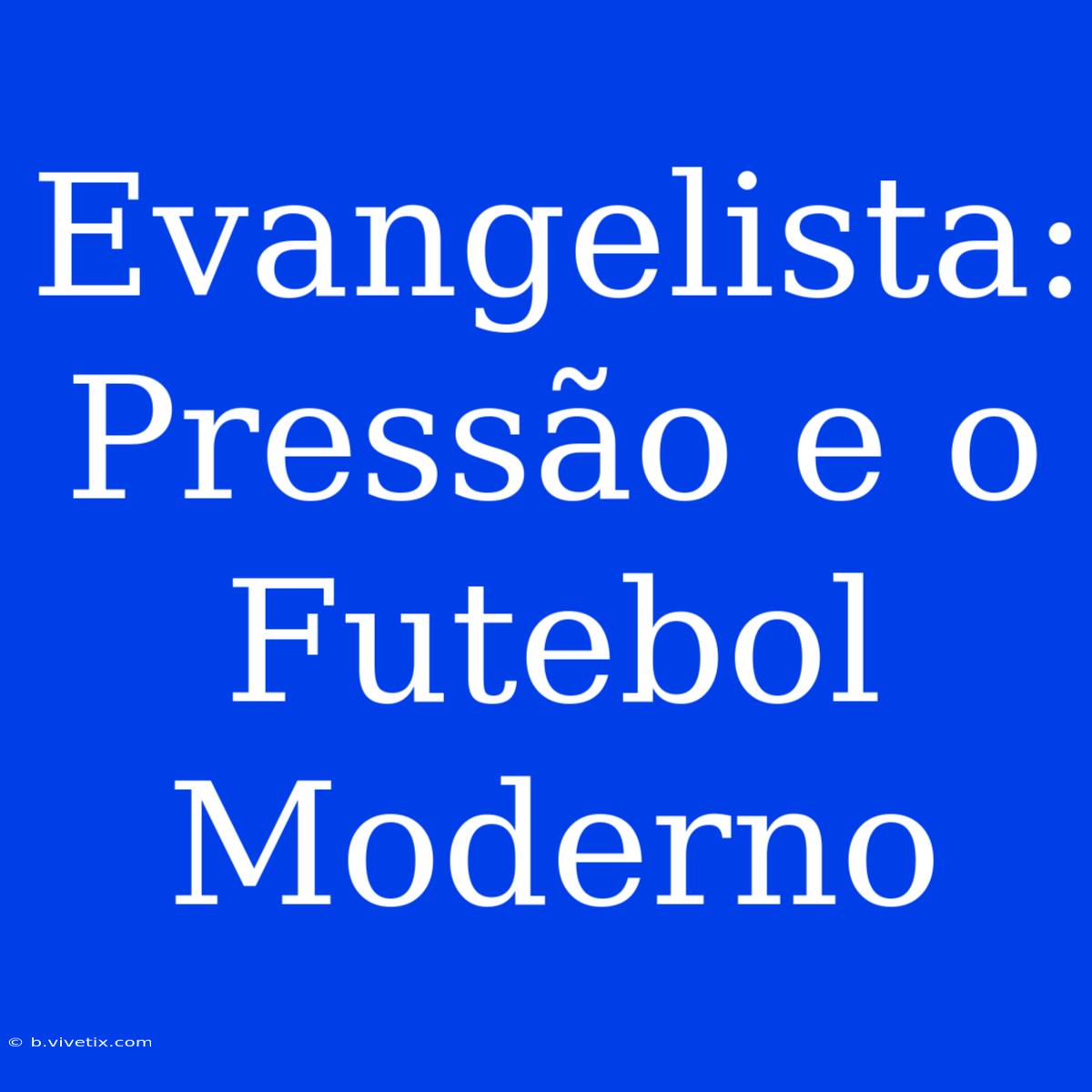 Evangelista: Pressão E O Futebol Moderno