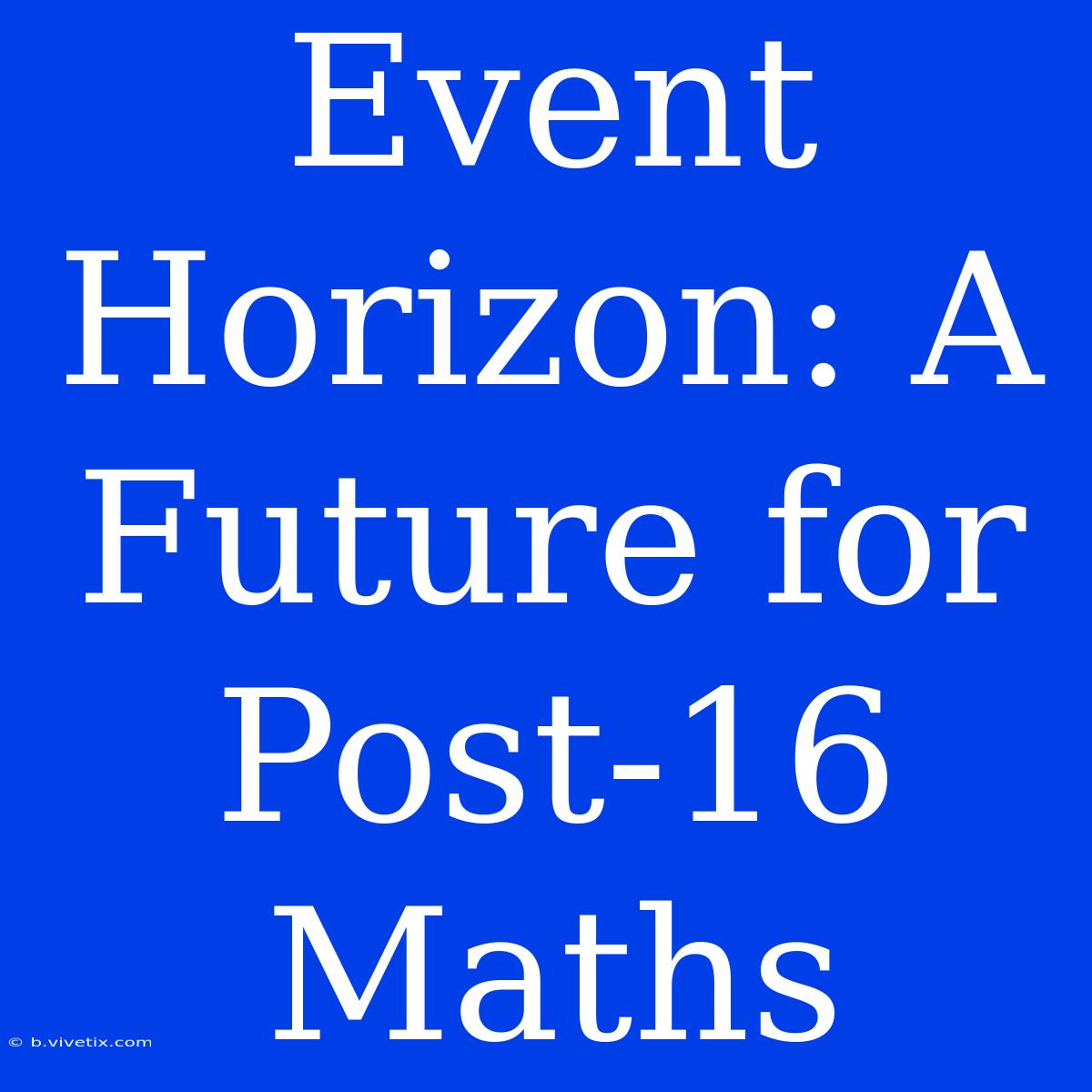 Event Horizon: A Future For Post-16 Maths