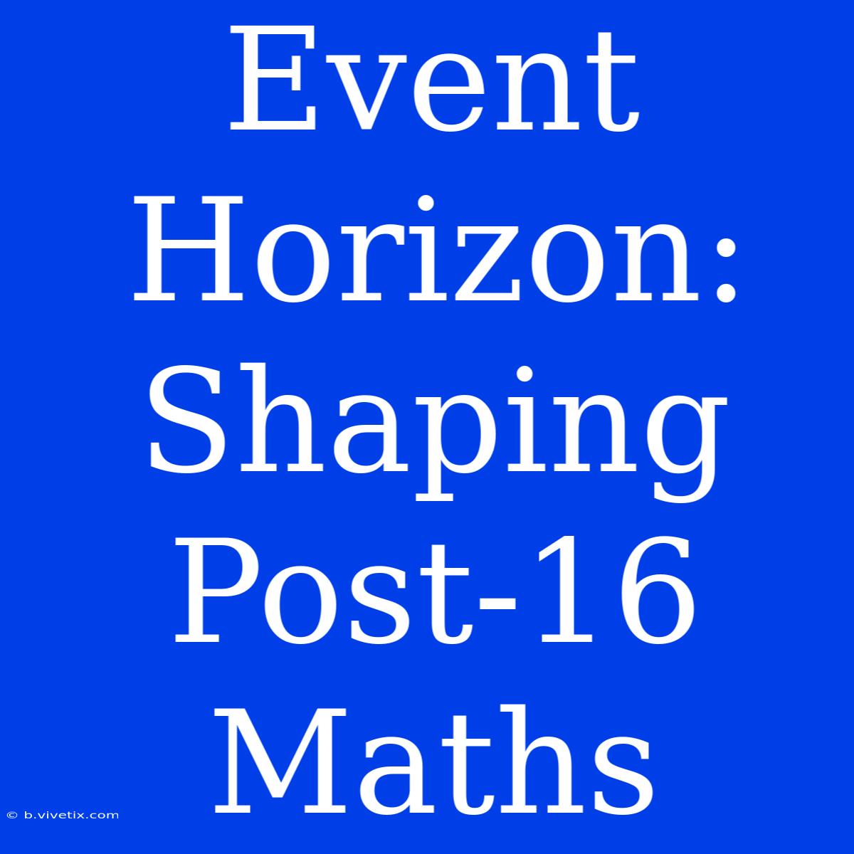 Event Horizon: Shaping Post-16 Maths