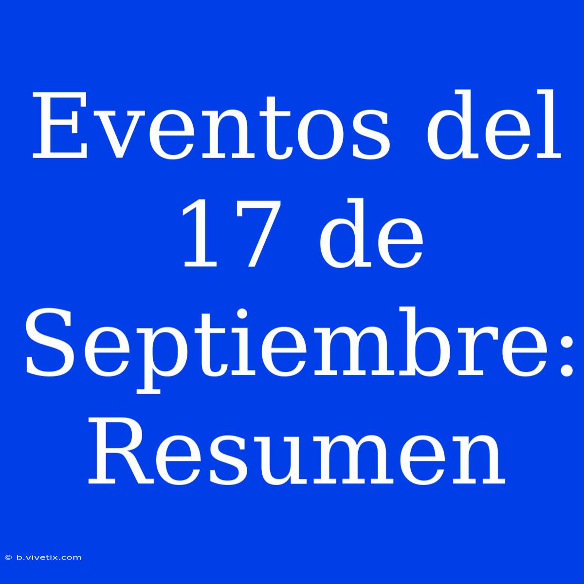 Eventos Del 17 De Septiembre: Resumen