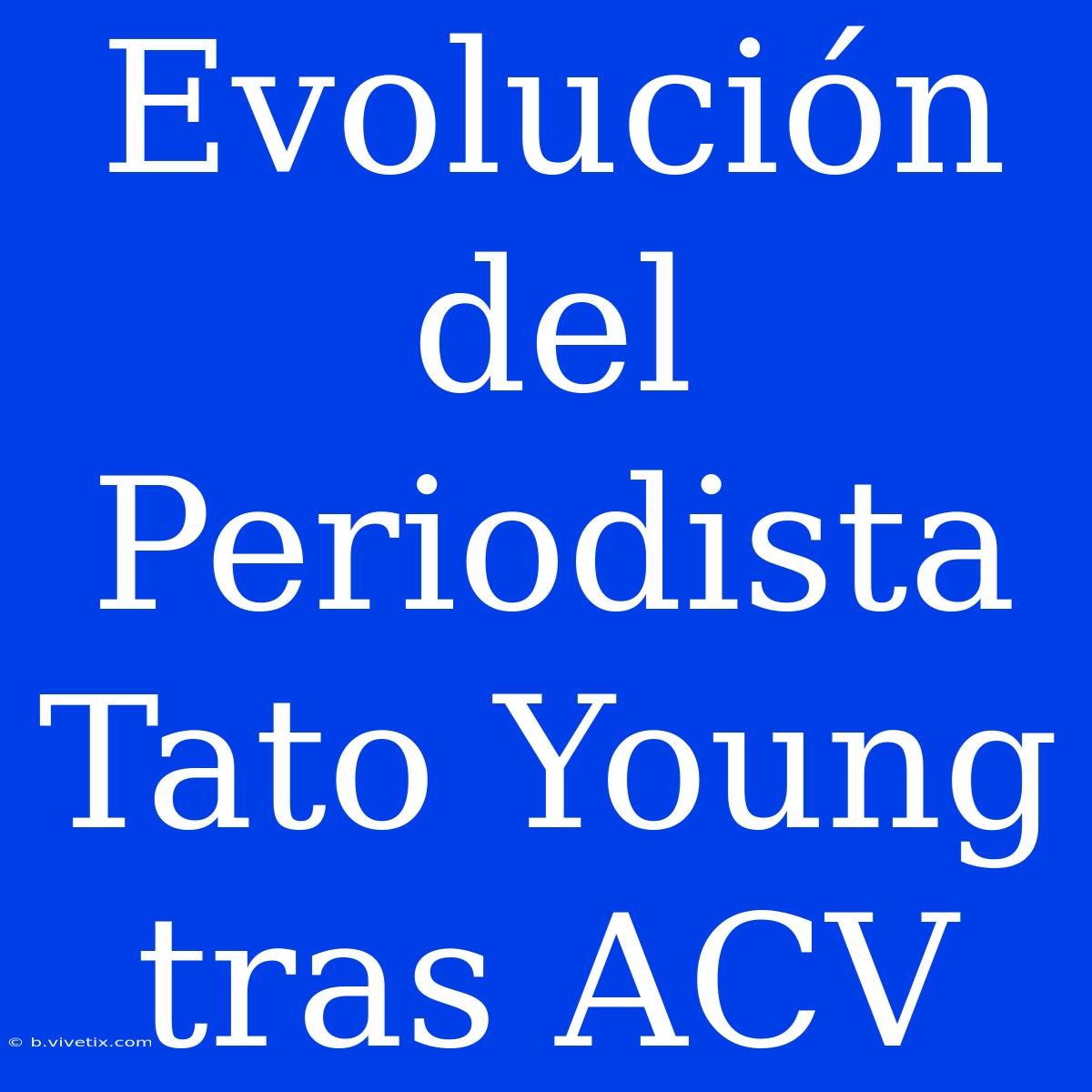 Evolución Del Periodista Tato Young Tras ACV