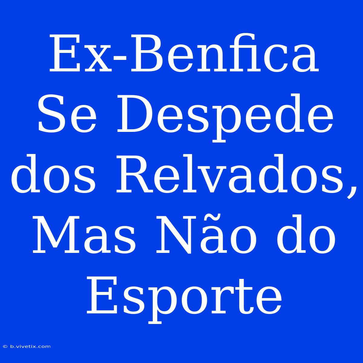 Ex-Benfica Se Despede Dos Relvados, Mas Não Do Esporte