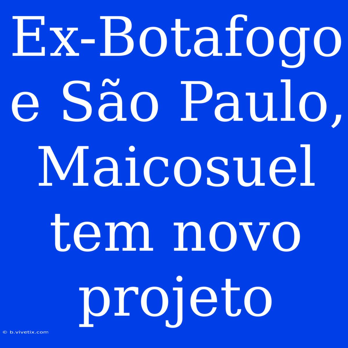 Ex-Botafogo E São Paulo, Maicosuel Tem Novo Projeto