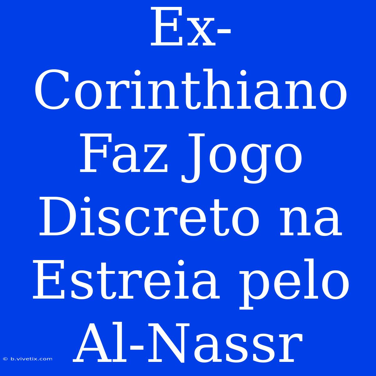 Ex-Corinthiano Faz Jogo Discreto Na Estreia Pelo Al-Nassr