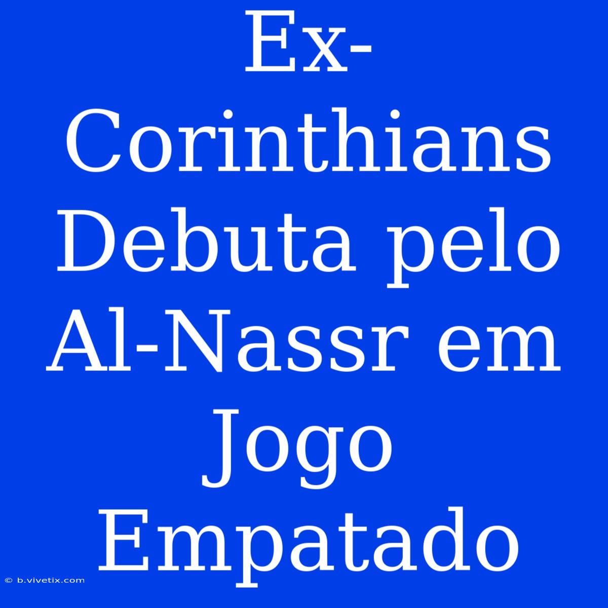 Ex-Corinthians Debuta Pelo Al-Nassr Em Jogo Empatado