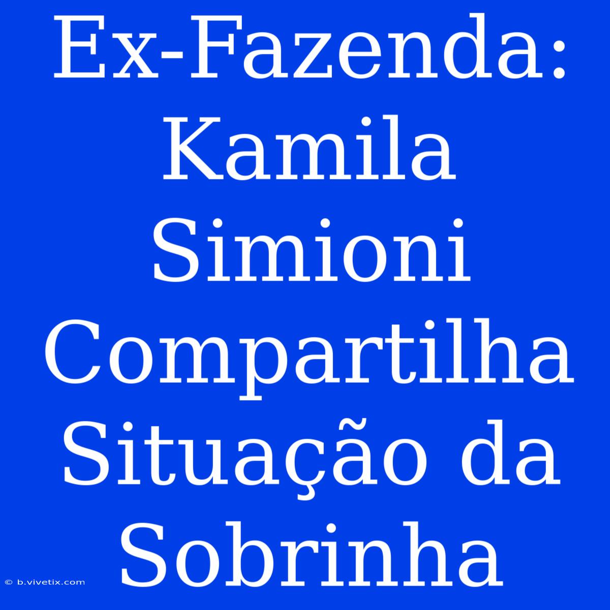 Ex-Fazenda: Kamila Simioni Compartilha Situação Da Sobrinha