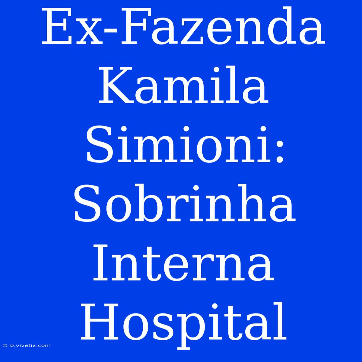 Ex-Fazenda Kamila Simioni: Sobrinha Interna Hospital