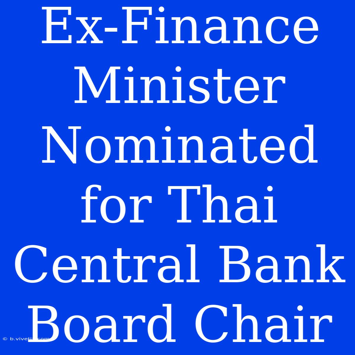 Ex-Finance Minister Nominated For Thai Central Bank Board Chair