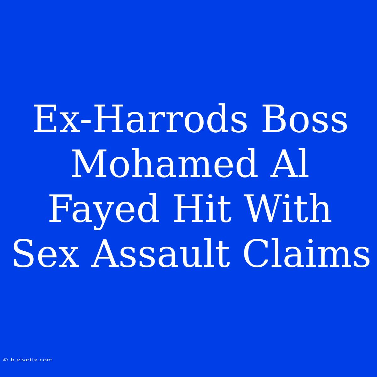 Ex-Harrods Boss Mohamed Al Fayed Hit With Sex Assault Claims