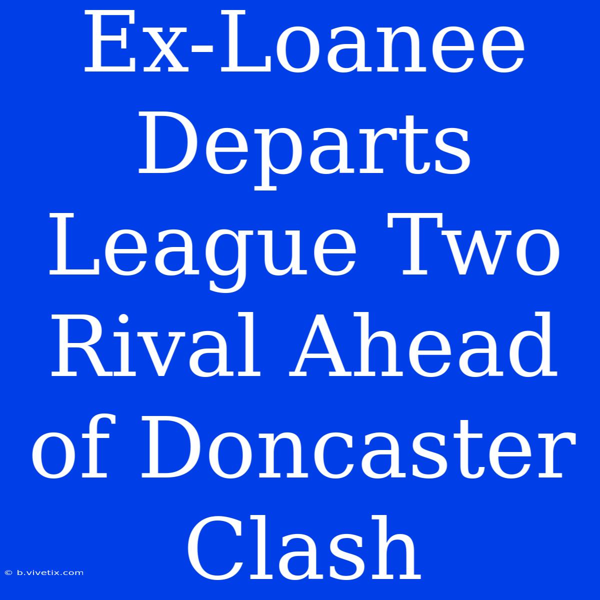 Ex-Loanee Departs League Two Rival Ahead Of Doncaster Clash