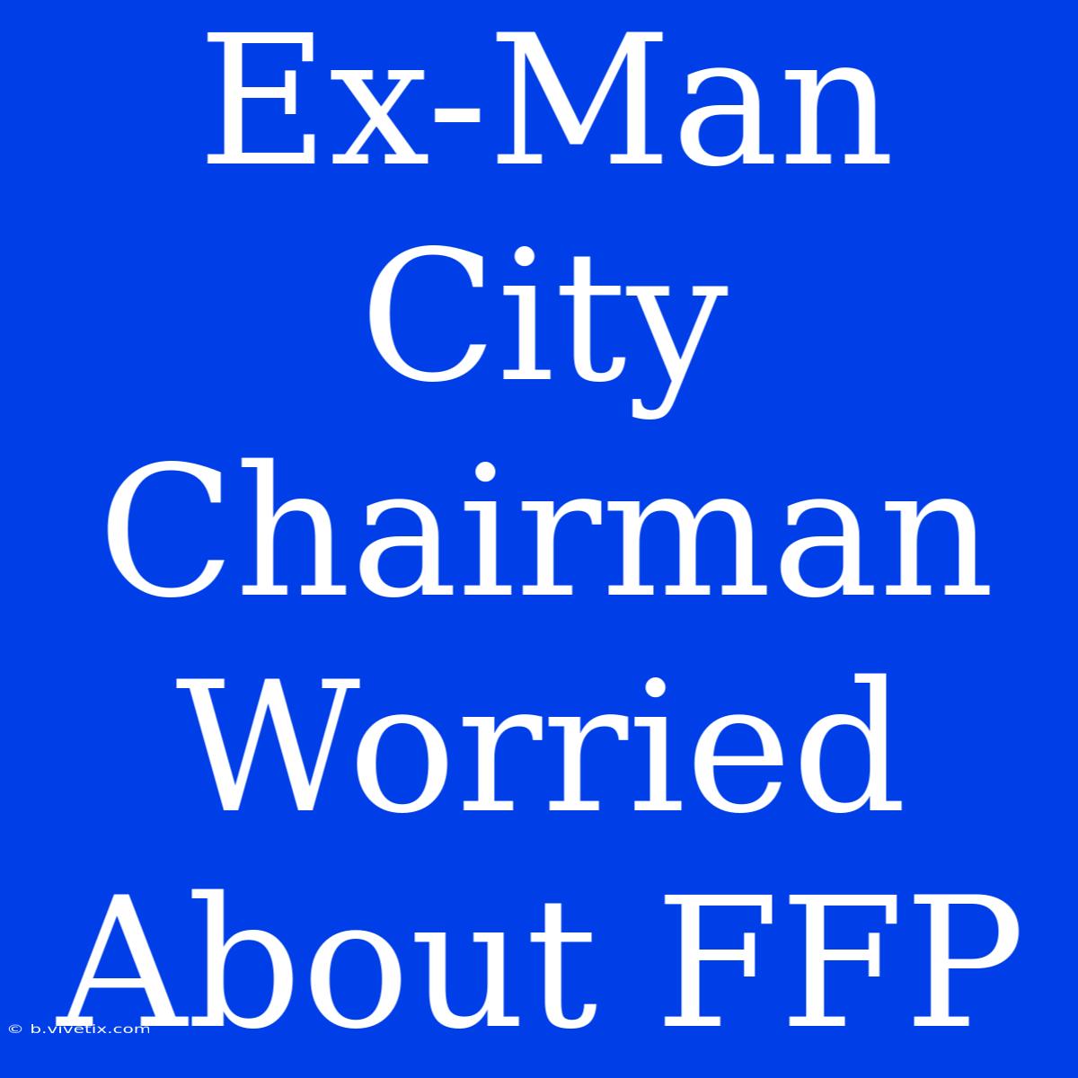 Ex-Man City Chairman Worried About FFP