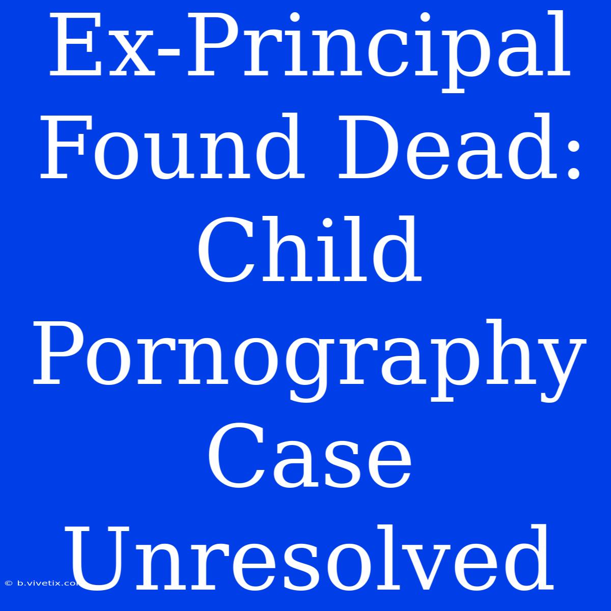 Ex-Principal Found Dead: Child Pornography Case Unresolved