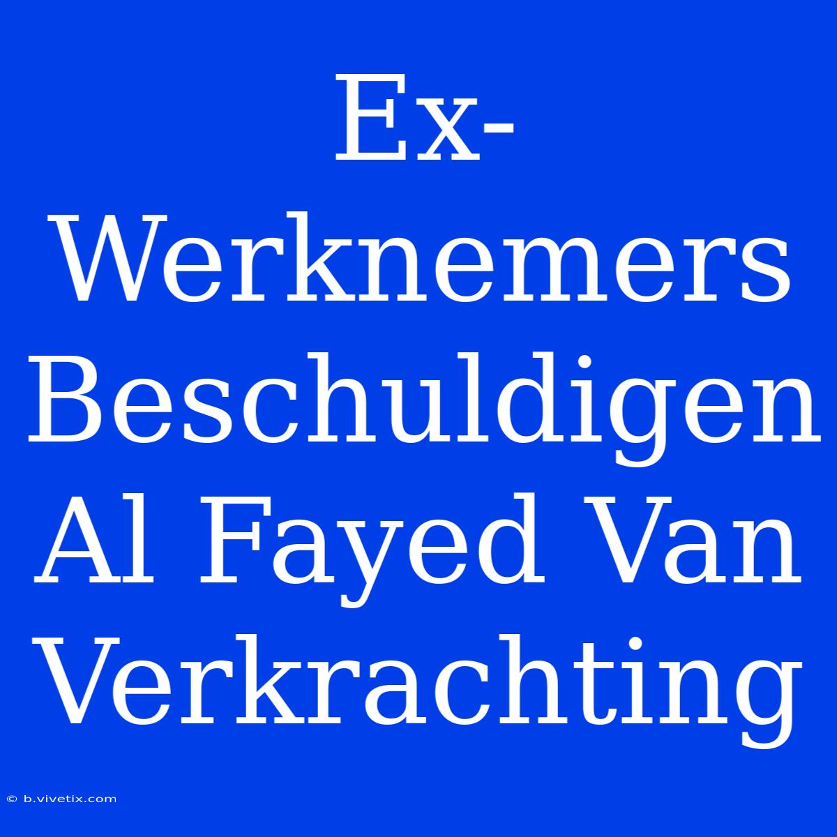 Ex-Werknemers Beschuldigen Al Fayed Van Verkrachting