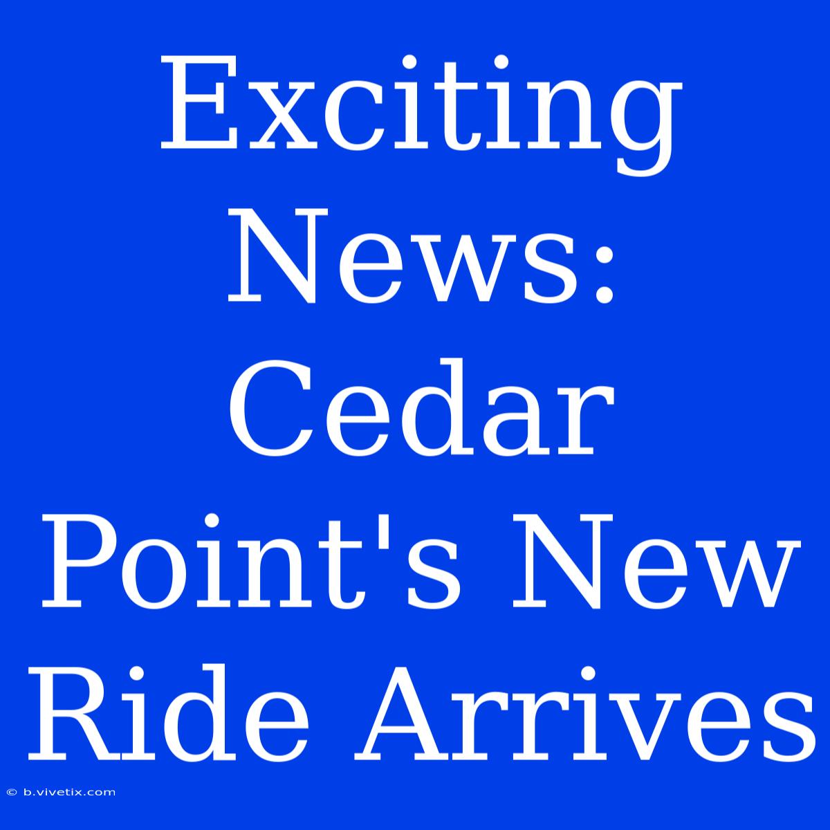 Exciting News: Cedar Point's New Ride Arrives 