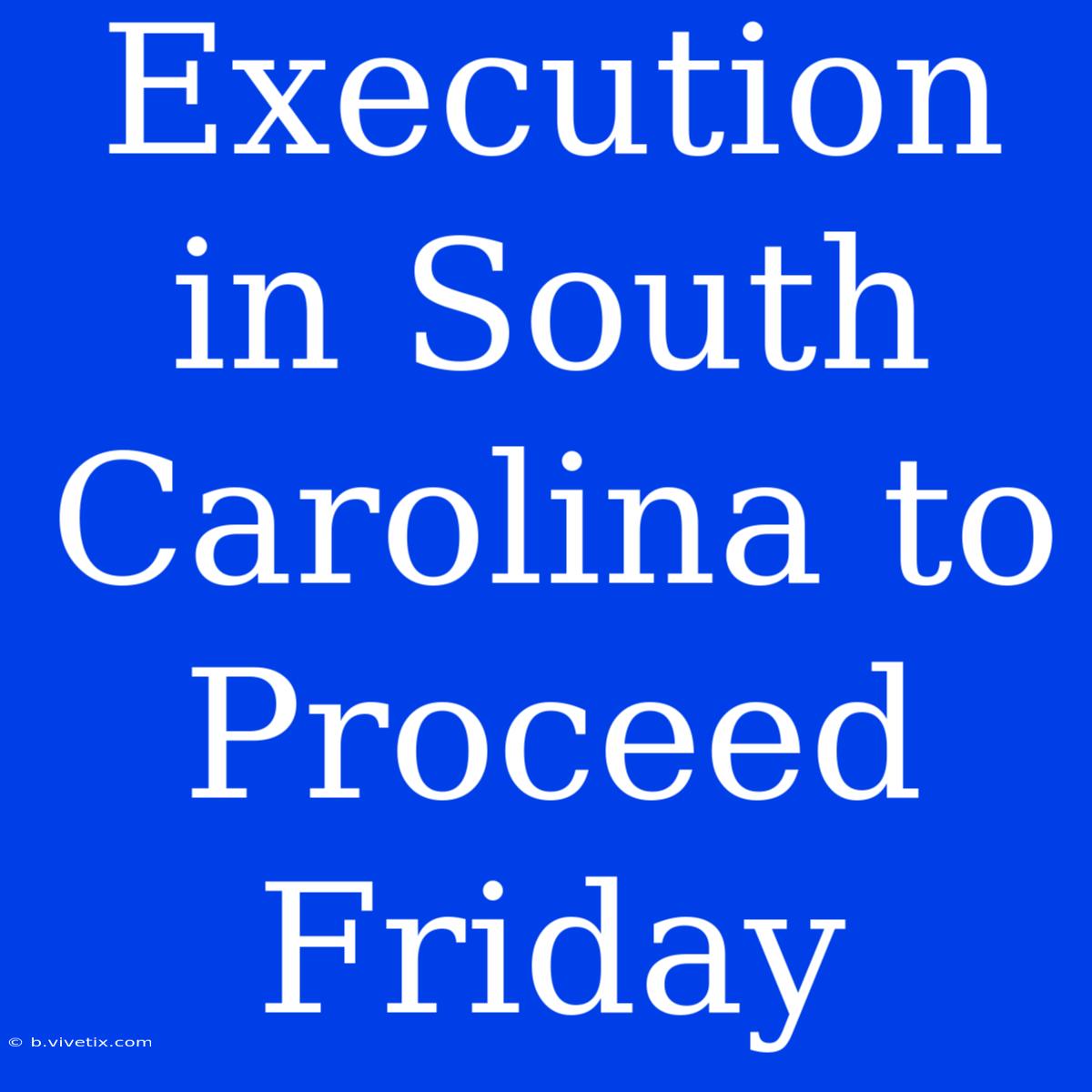 Execution In South Carolina To Proceed Friday