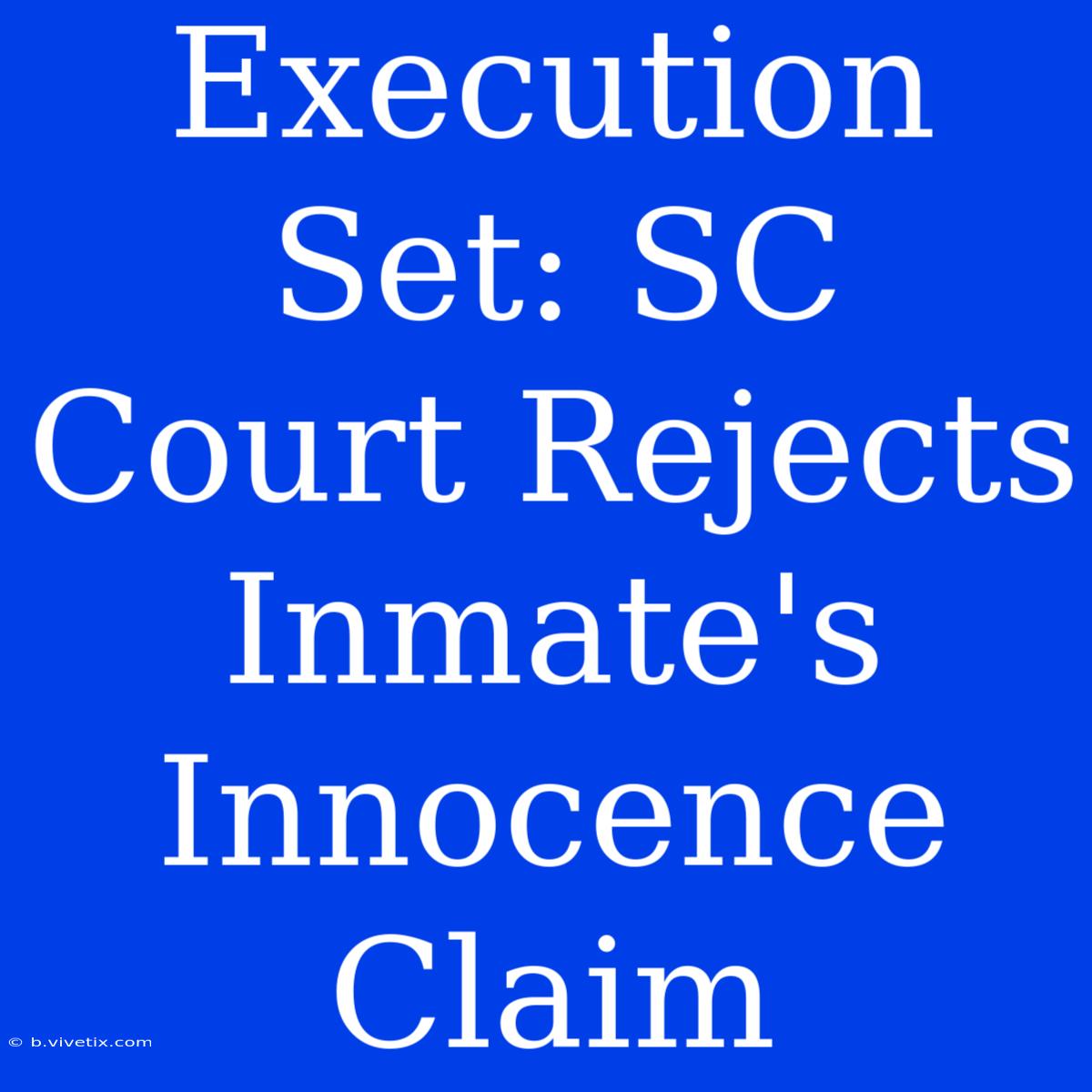 Execution Set: SC Court Rejects Inmate's Innocence Claim 