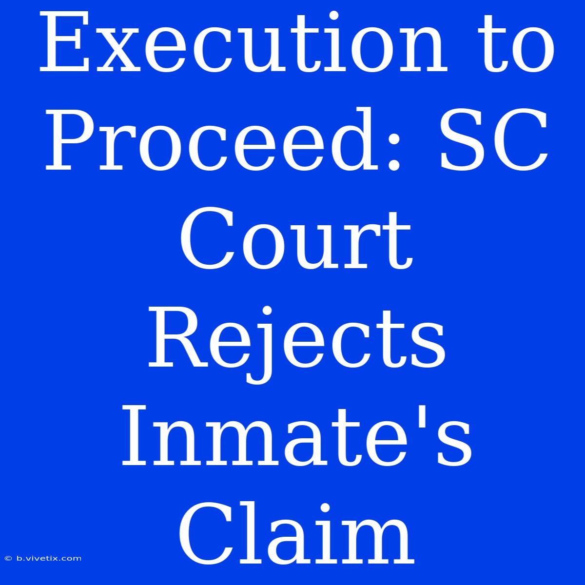 Execution To Proceed: SC Court Rejects Inmate's Claim