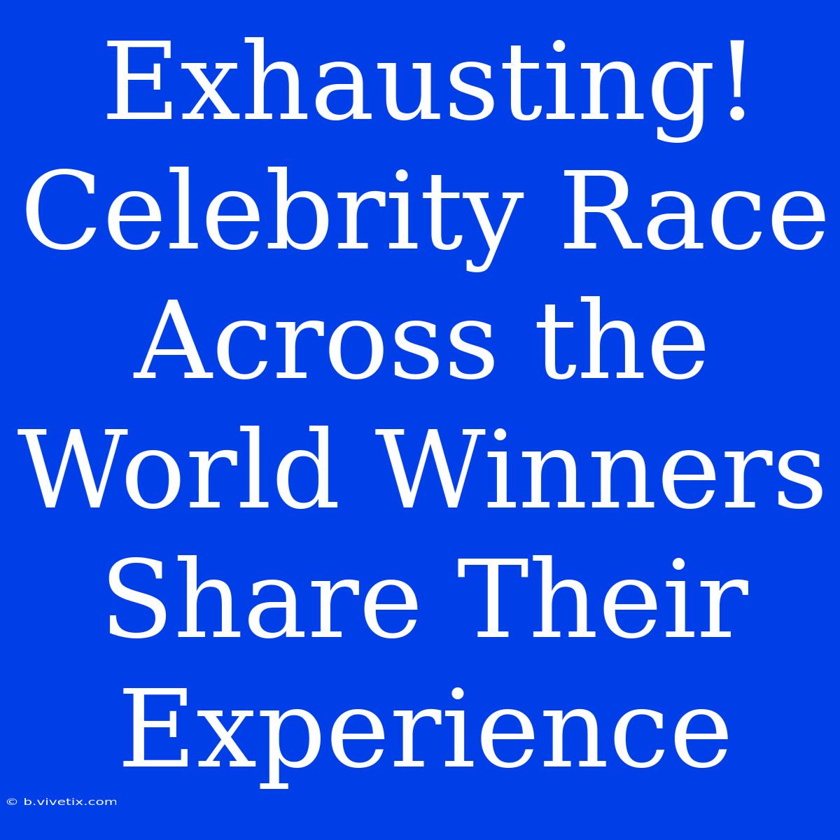 Exhausting! Celebrity Race Across The World Winners Share Their Experience