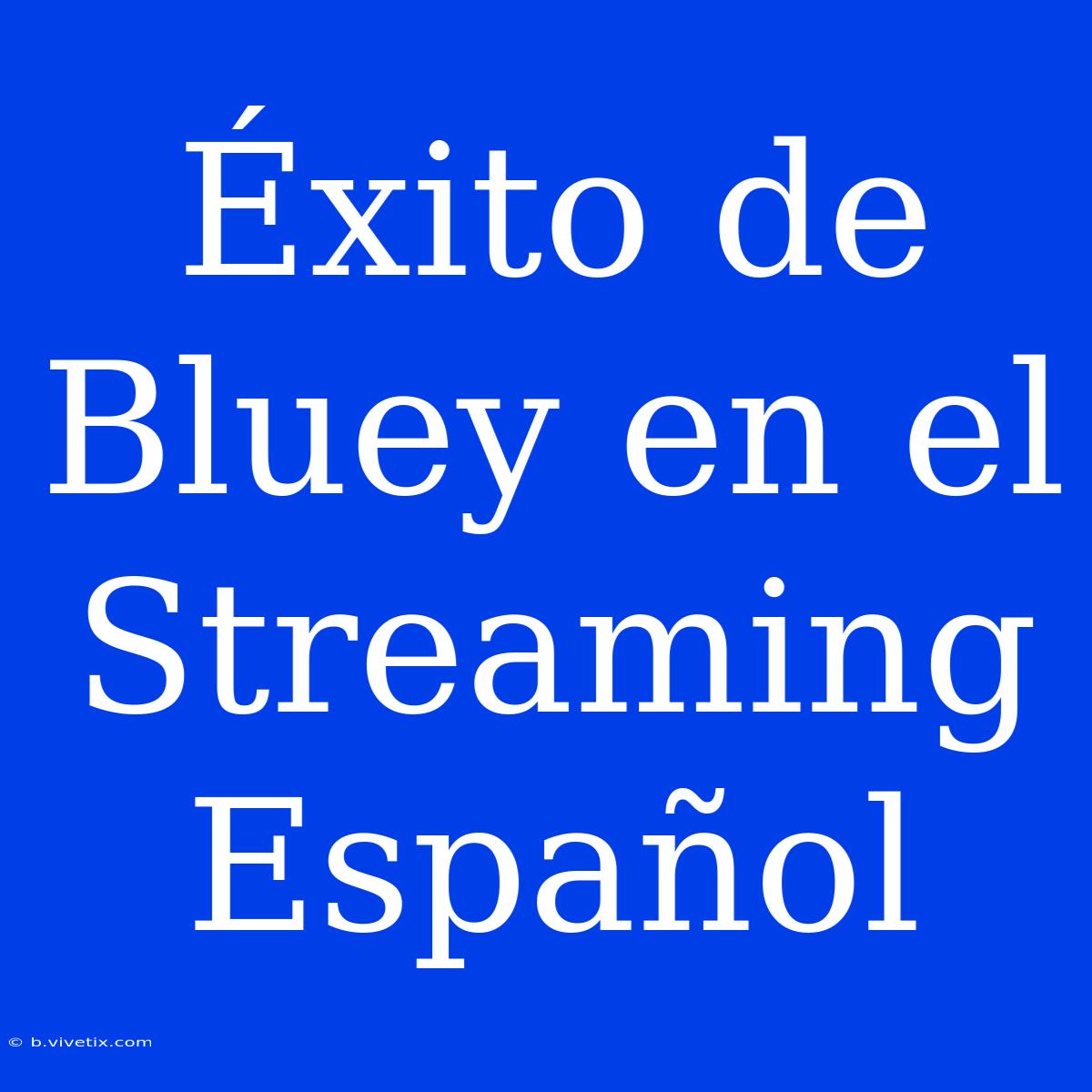 Éxito De Bluey En El Streaming Español