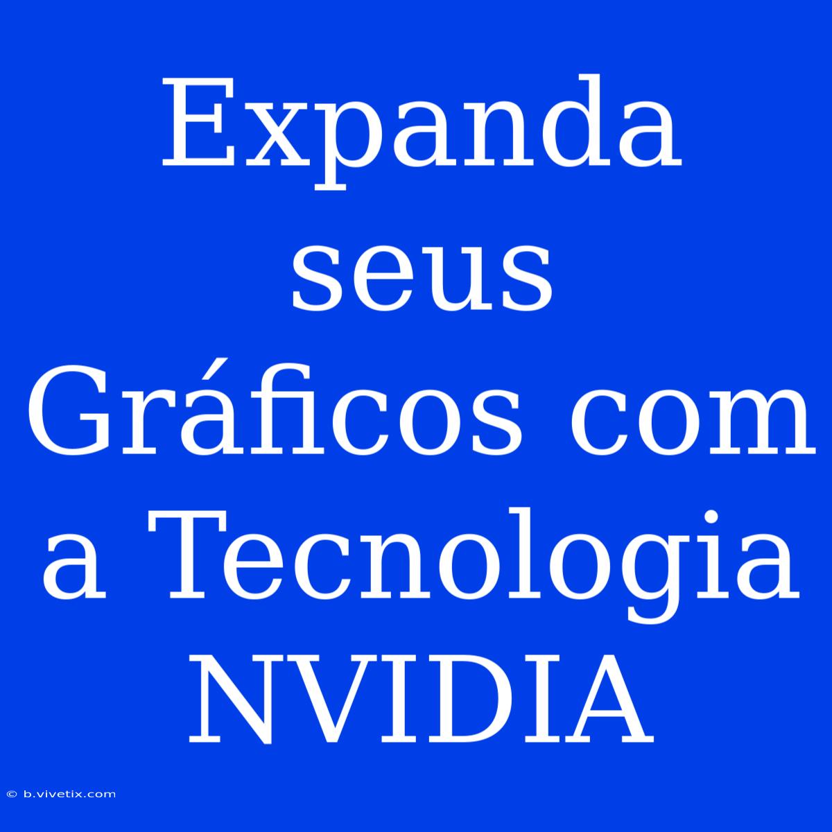 Expanda Seus Gráficos Com A Tecnologia NVIDIA