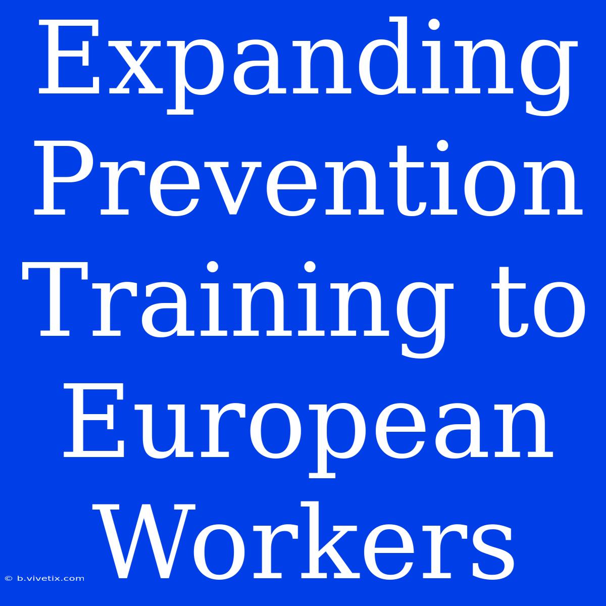 Expanding Prevention Training To European Workers