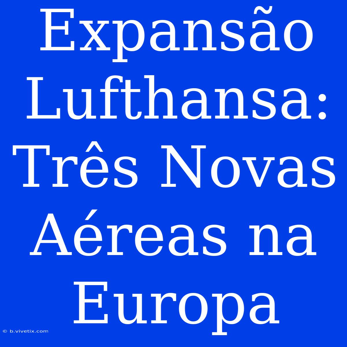 Expansão Lufthansa: Três Novas Aéreas Na Europa