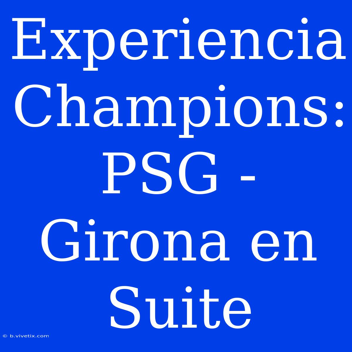 Experiencia Champions: PSG - Girona En Suite