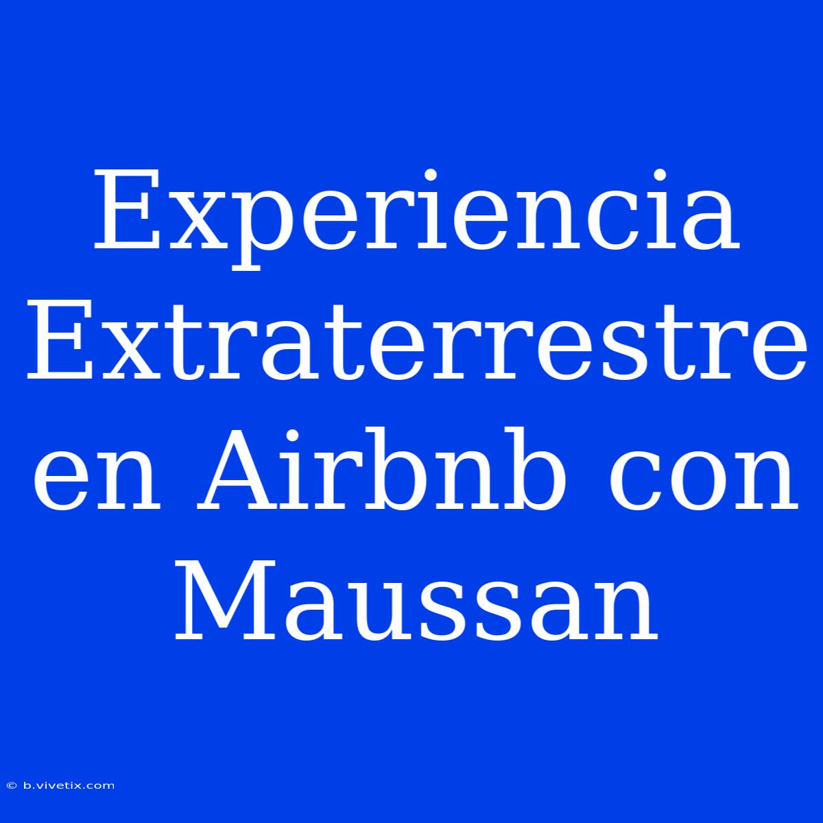 Experiencia Extraterrestre En Airbnb Con Maussan