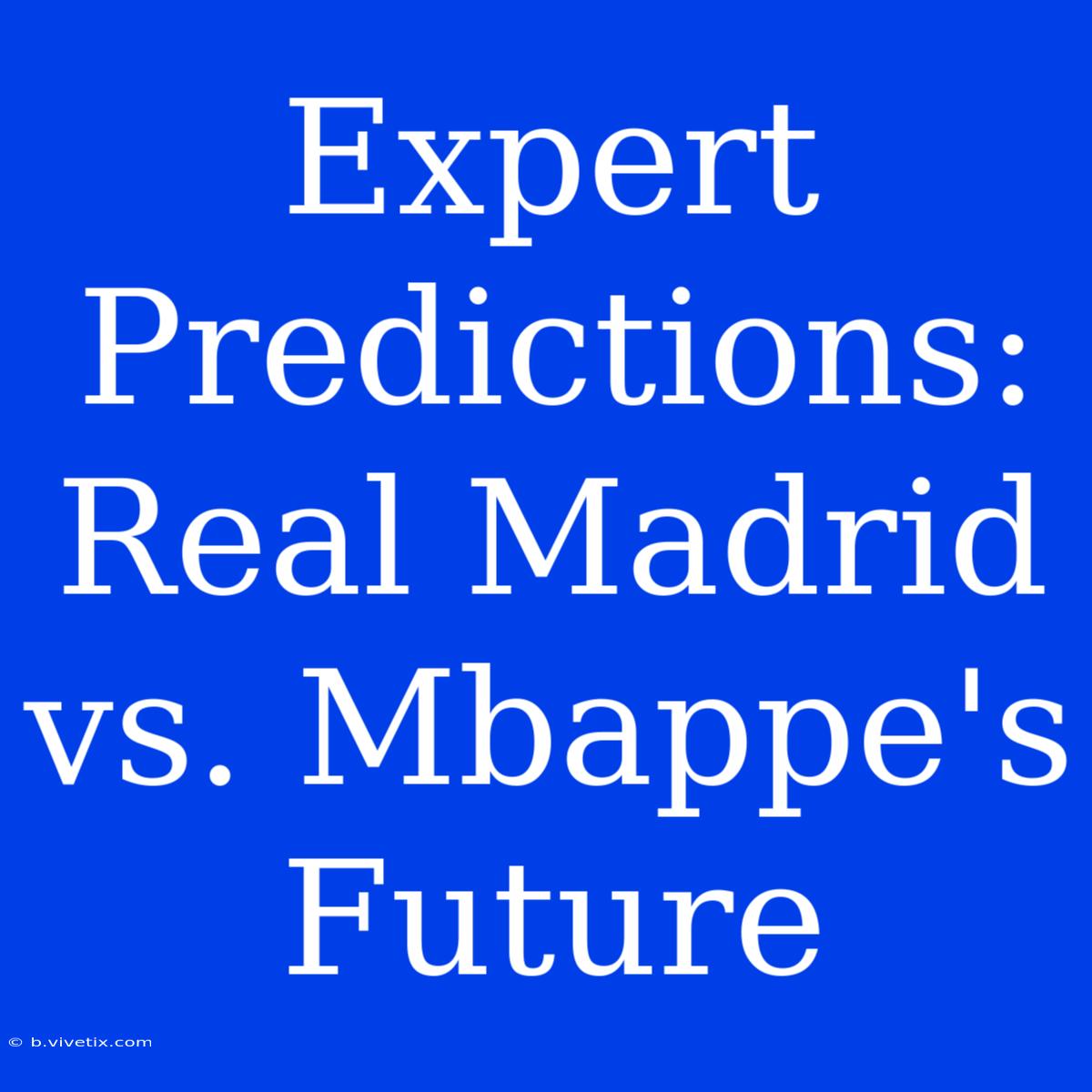 Expert Predictions: Real Madrid Vs. Mbappe's Future