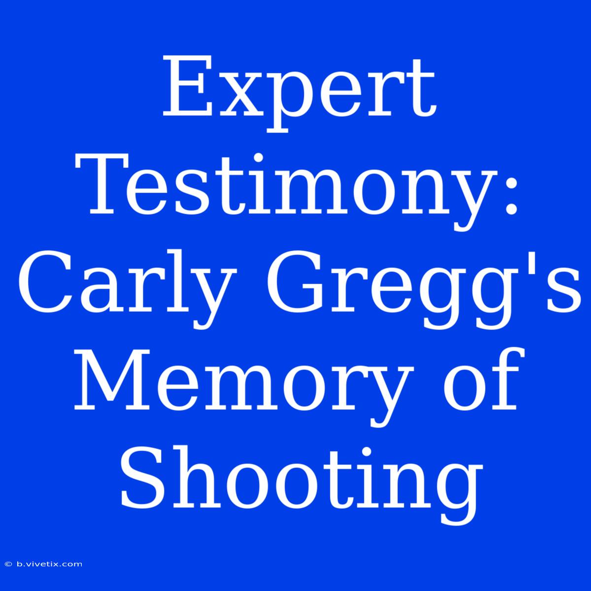 Expert Testimony: Carly Gregg's Memory Of Shooting