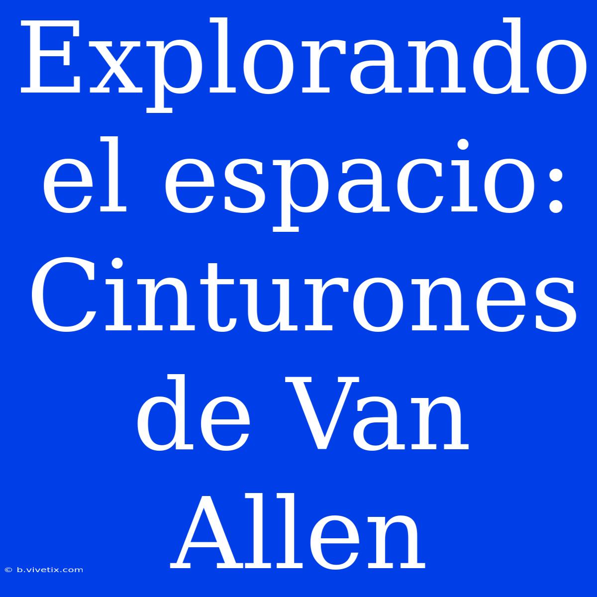 Explorando El Espacio: Cinturones De Van Allen 