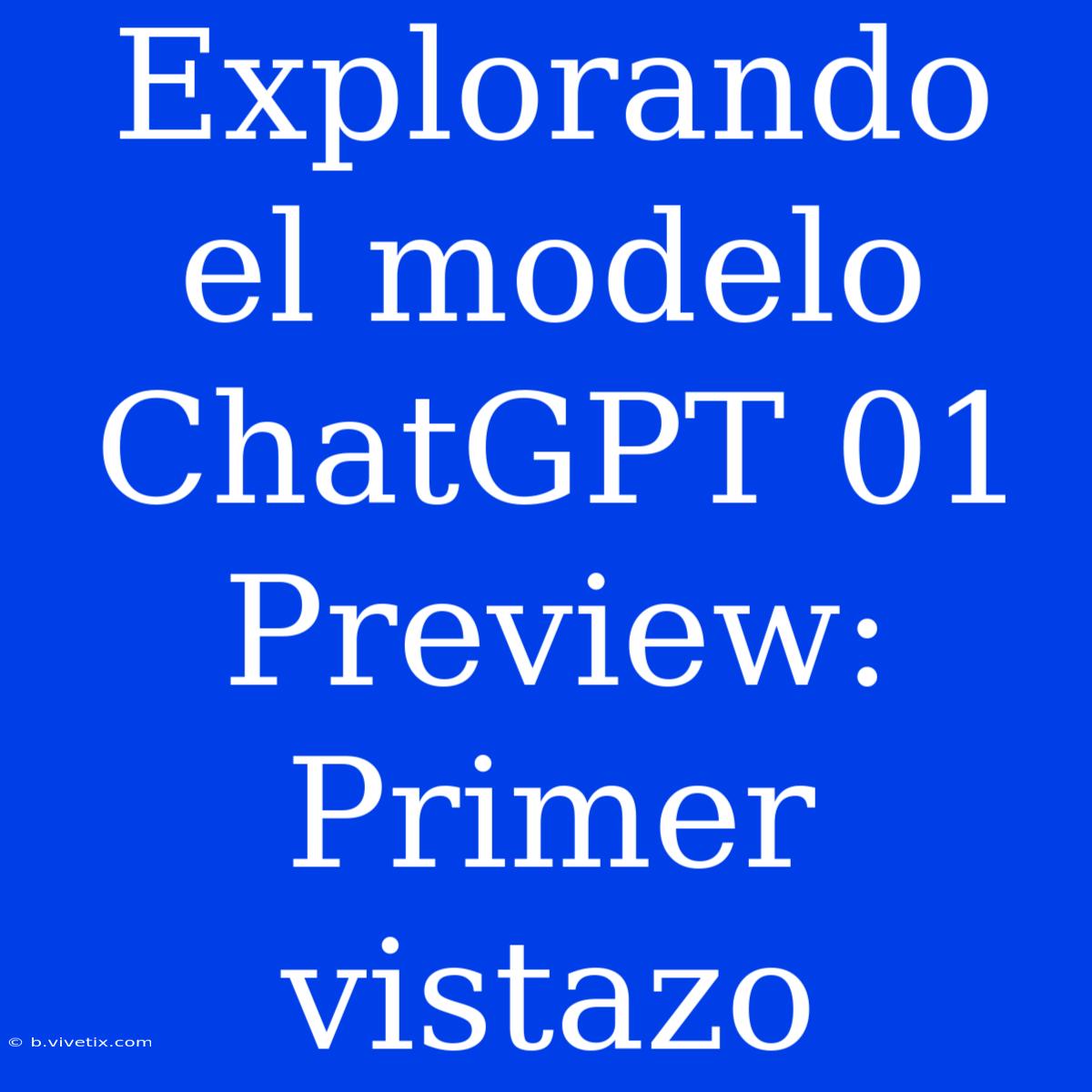 Explorando El Modelo ChatGPT 01 Preview: Primer Vistazo