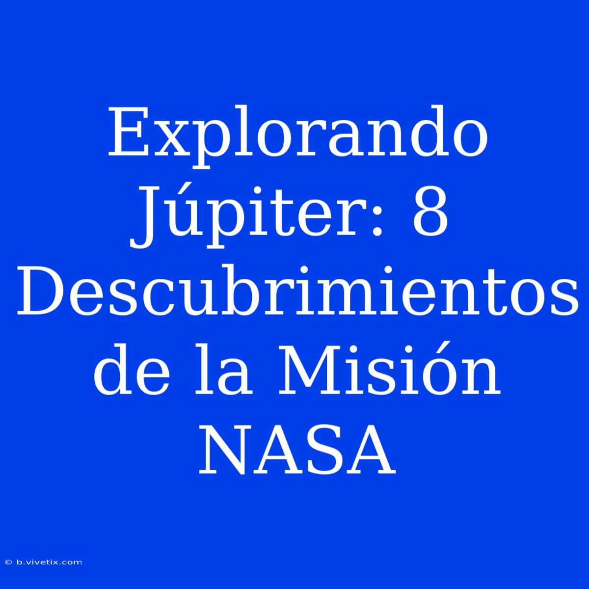 Explorando Júpiter: 8 Descubrimientos De La Misión NASA