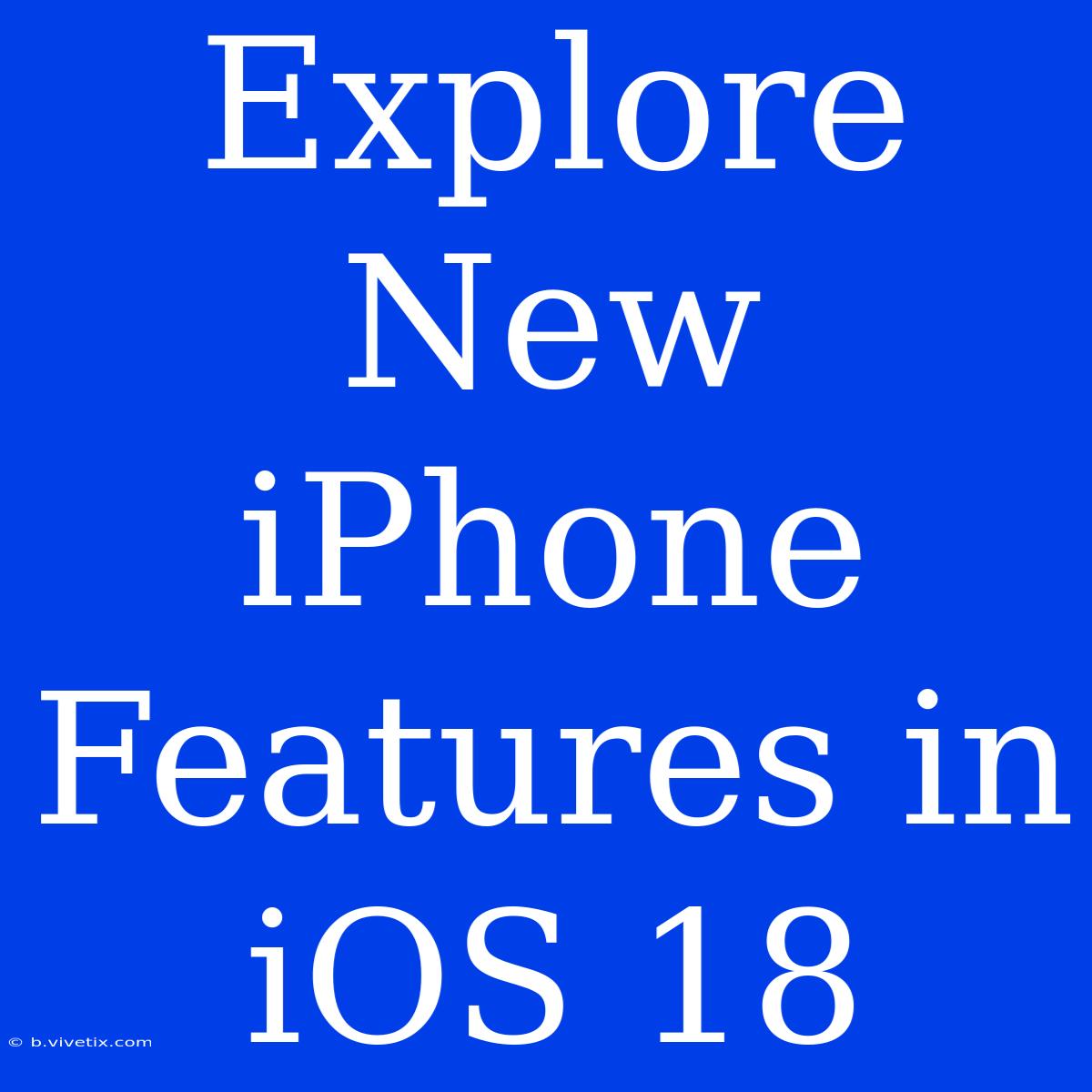 Explore New IPhone Features In IOS 18