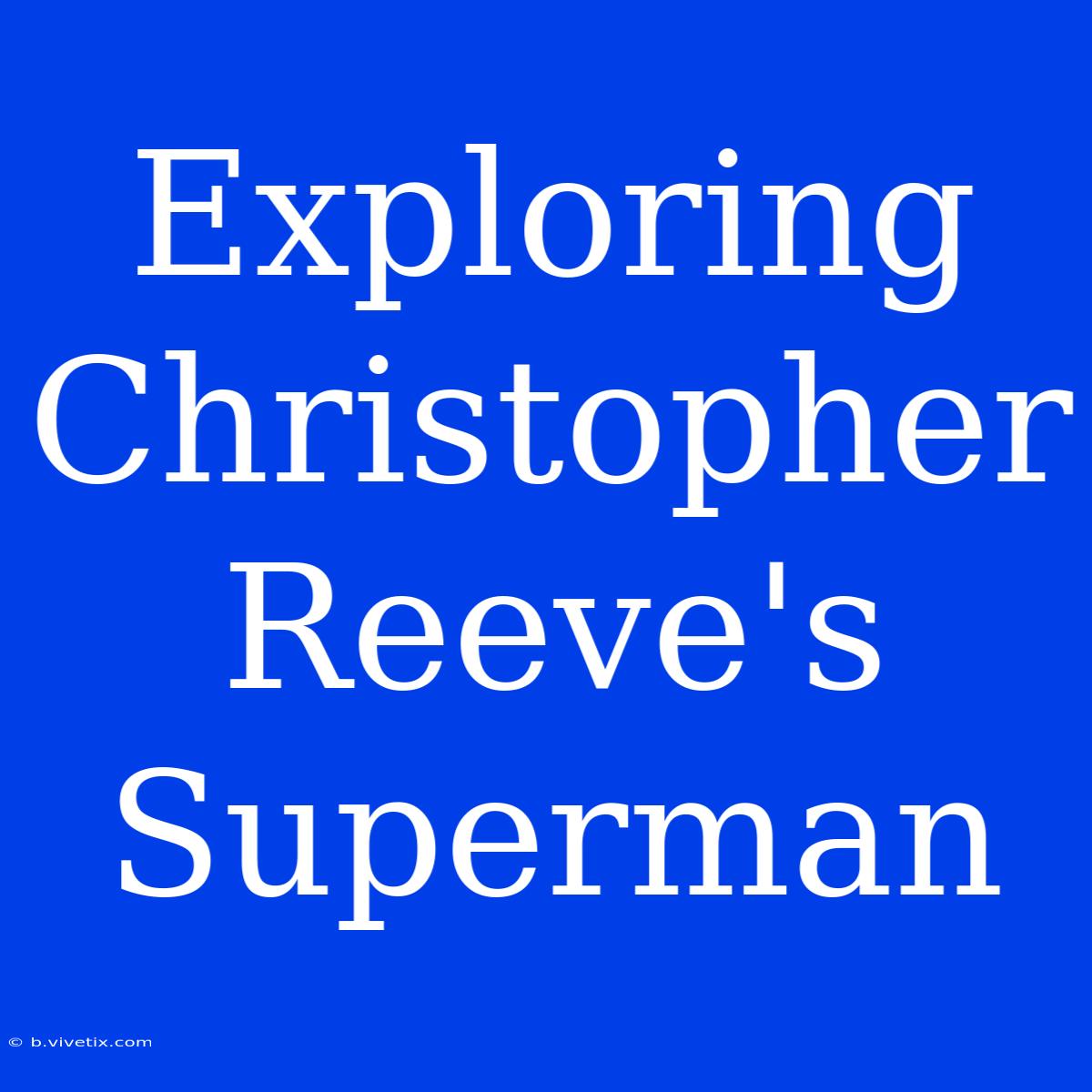 Exploring Christopher Reeve's Superman