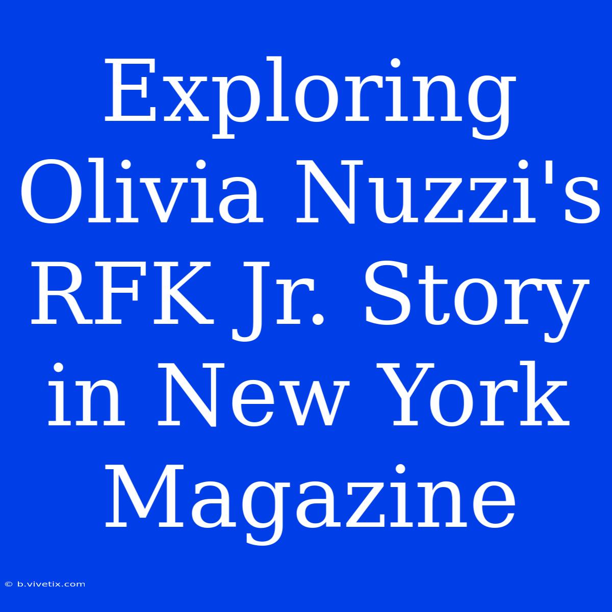 Exploring Olivia Nuzzi's RFK Jr. Story In New York Magazine 