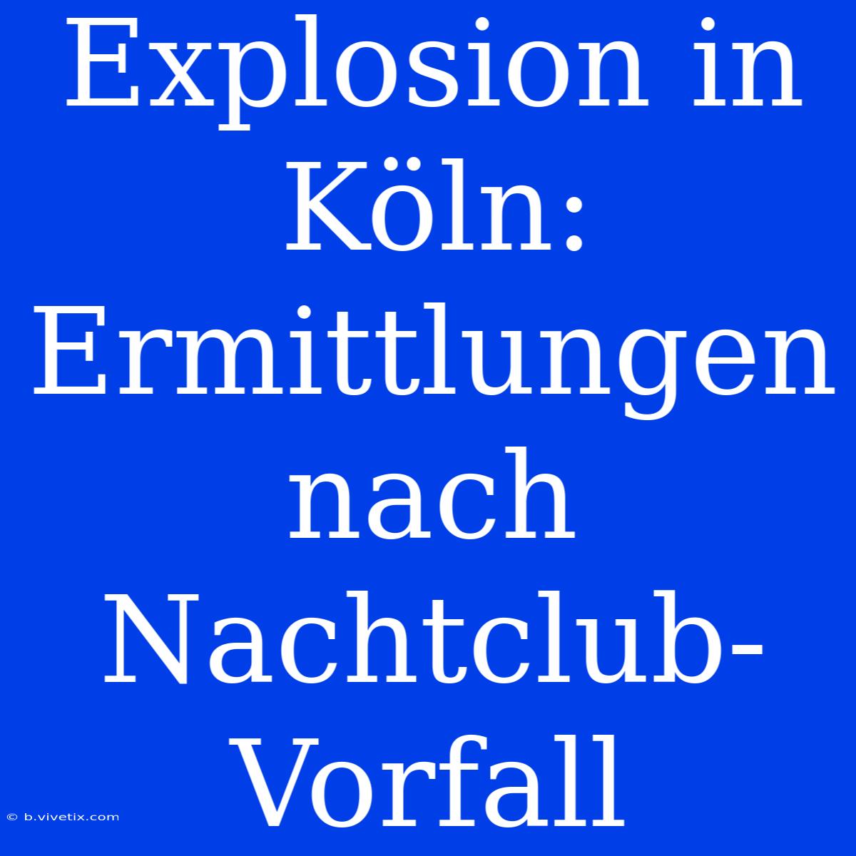 Explosion In Köln: Ermittlungen Nach Nachtclub-Vorfall