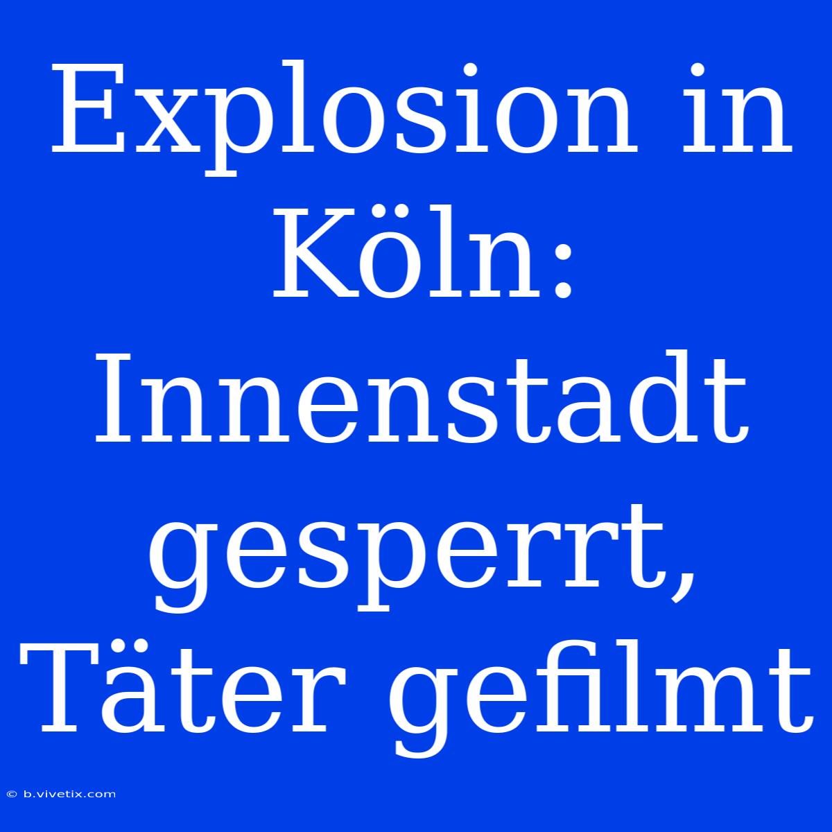 Explosion In Köln: Innenstadt Gesperrt, Täter Gefilmt