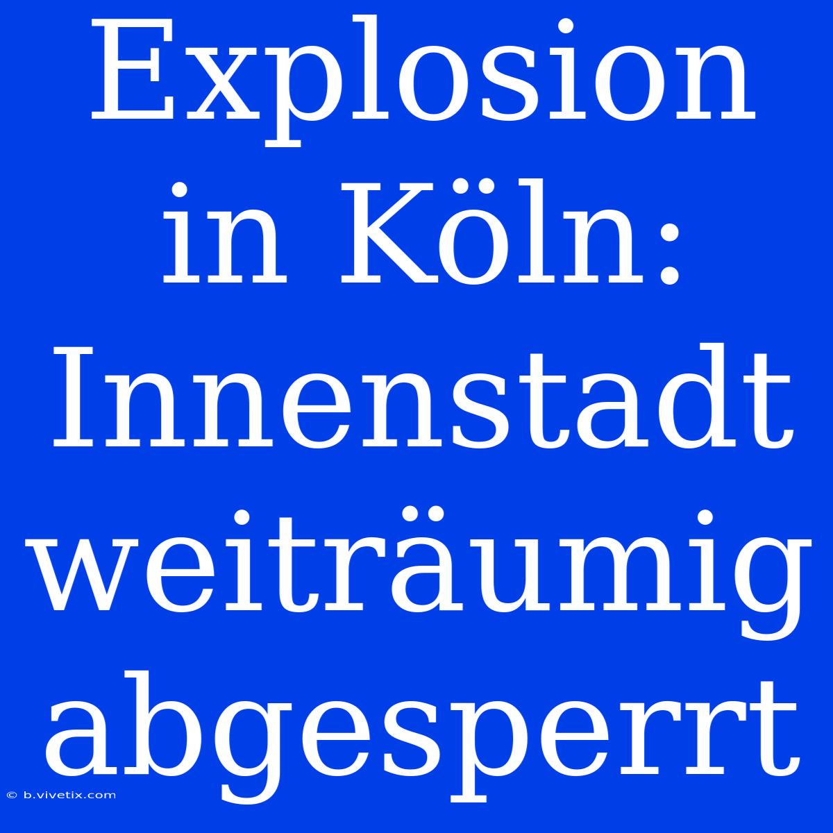 Explosion In Köln: Innenstadt Weiträumig Abgesperrt