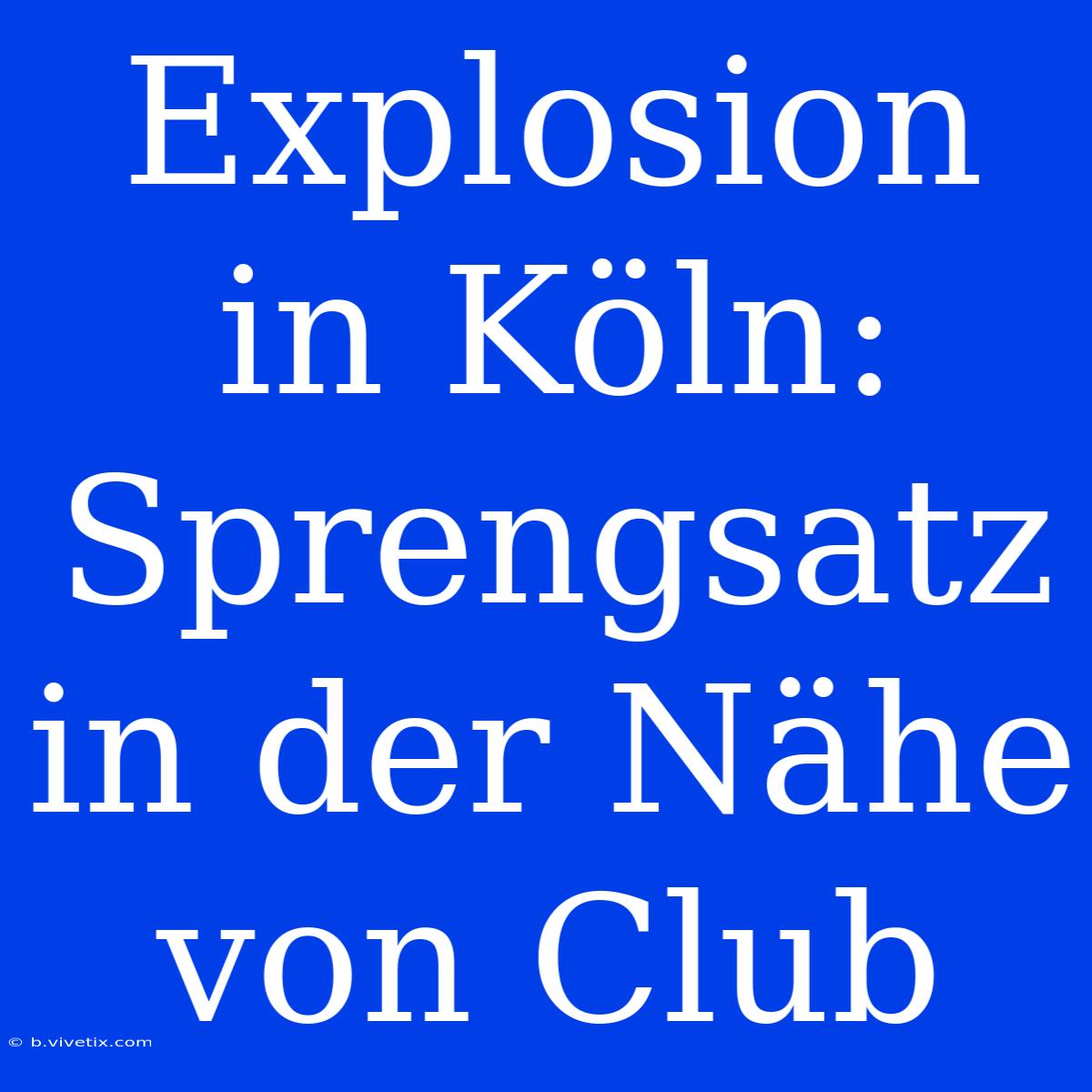 Explosion In Köln: Sprengsatz In Der Nähe Von Club