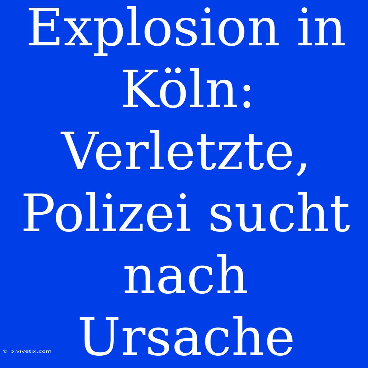 Explosion In Köln: Verletzte, Polizei Sucht Nach Ursache